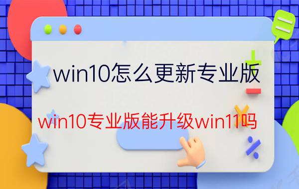 win10怎么更新专业版 win10专业版能升级win11吗？